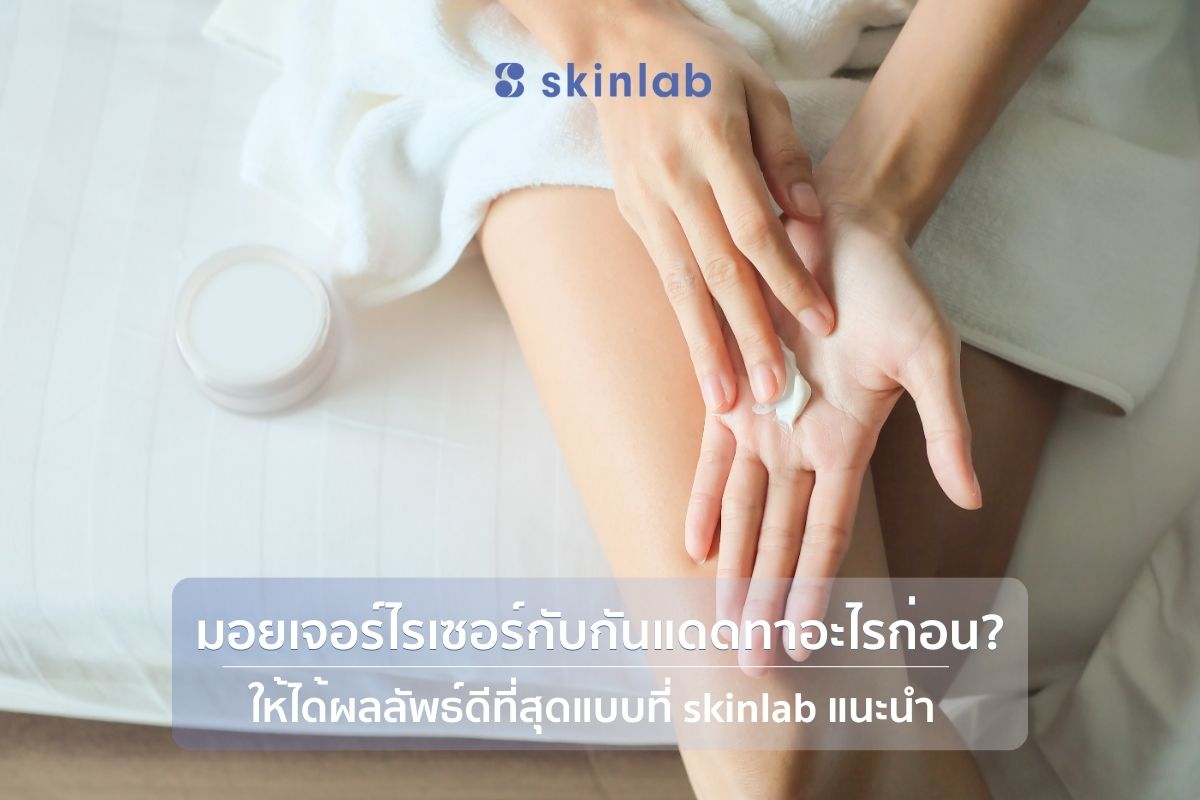 มอยเจอร์ไรเซอร์กับกันแดดทาอะไรก่อน? ให้ได้ผลลัพธ์ดีที่สุดแบบที่ skinlab แนะนำ