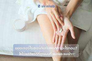 มอยเจอร์ไรเซอร์กับกันแดดทาอะไรก่อน? ให้ได้ผลลัพธ์ดีที่สุดแบบที่ skinlab แนะนำ